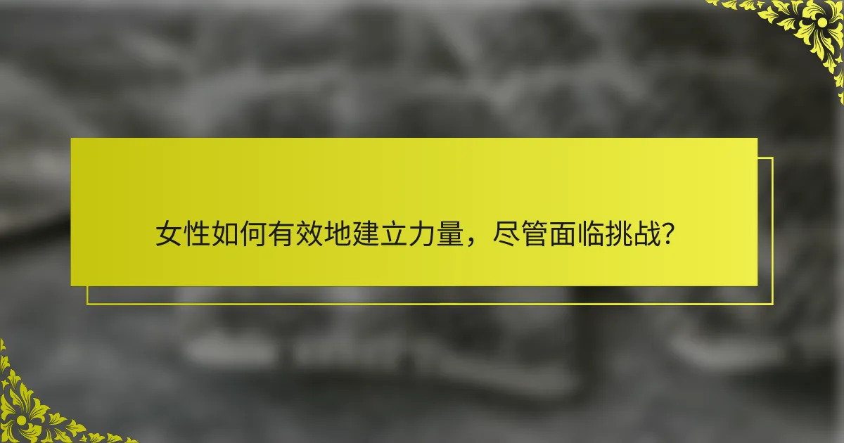 女性如何有效地建立力量，尽管面临挑战？