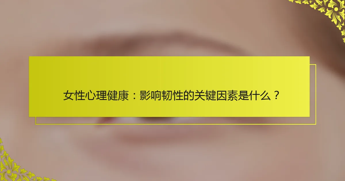 女性心理健康：影响韧性的关键因素是什么？