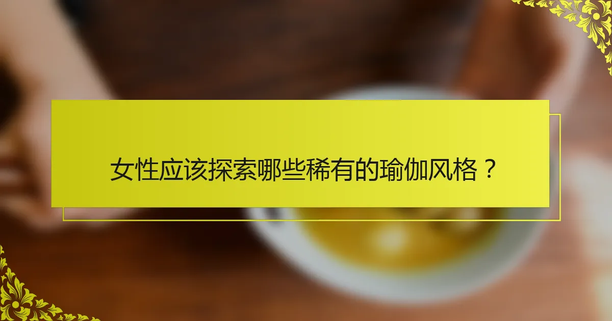 女性应该探索哪些稀有的瑜伽风格?