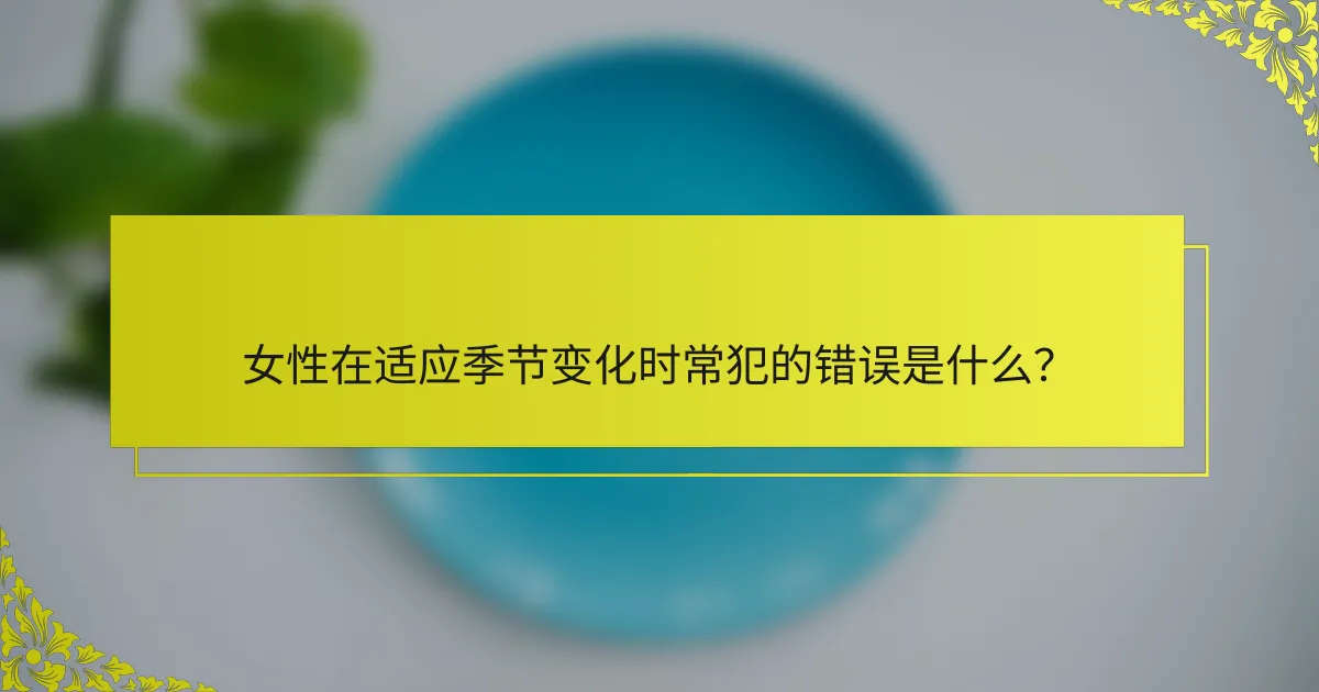女性在适应季节变化时常犯的错误是什么？