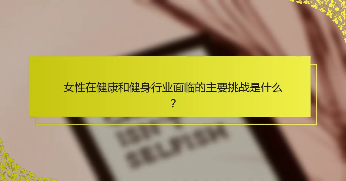 女性在健康和健身行业面临的主要挑战是什么？