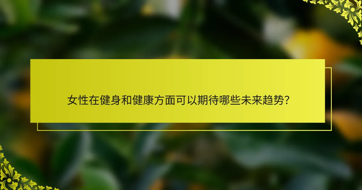 女性在健身和健康方面可以期待哪些未来趋势？