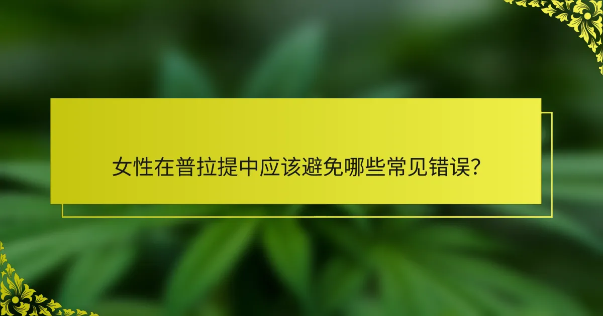 女性在普拉提中应该避免哪些常见错误？