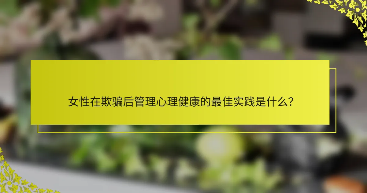 女性在欺骗后管理心理健康的最佳实践是什么？