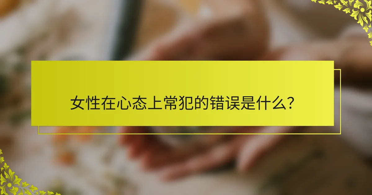 女性在心态上常犯的错误是什么？