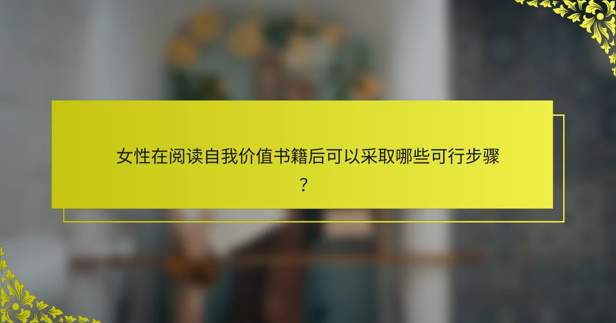 女性在阅读自我价值书籍后可以采取哪些可行步骤？