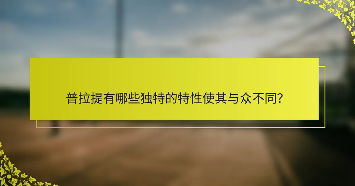 普拉提有哪些独特的特性使其与众不同？
