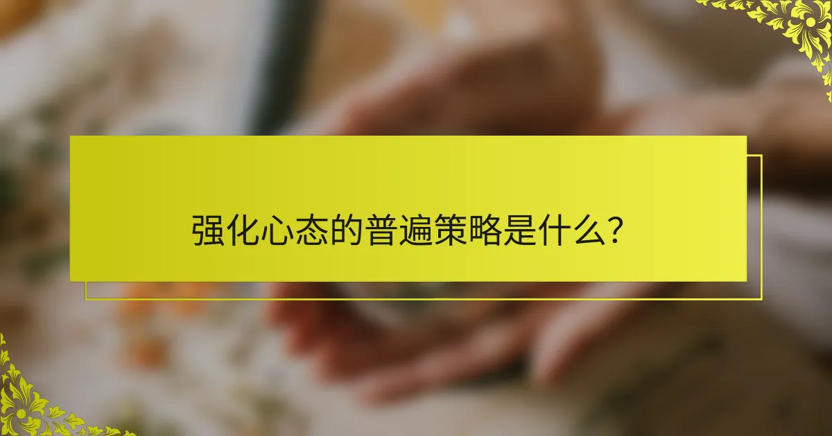 强化心态的普遍策略是什么？