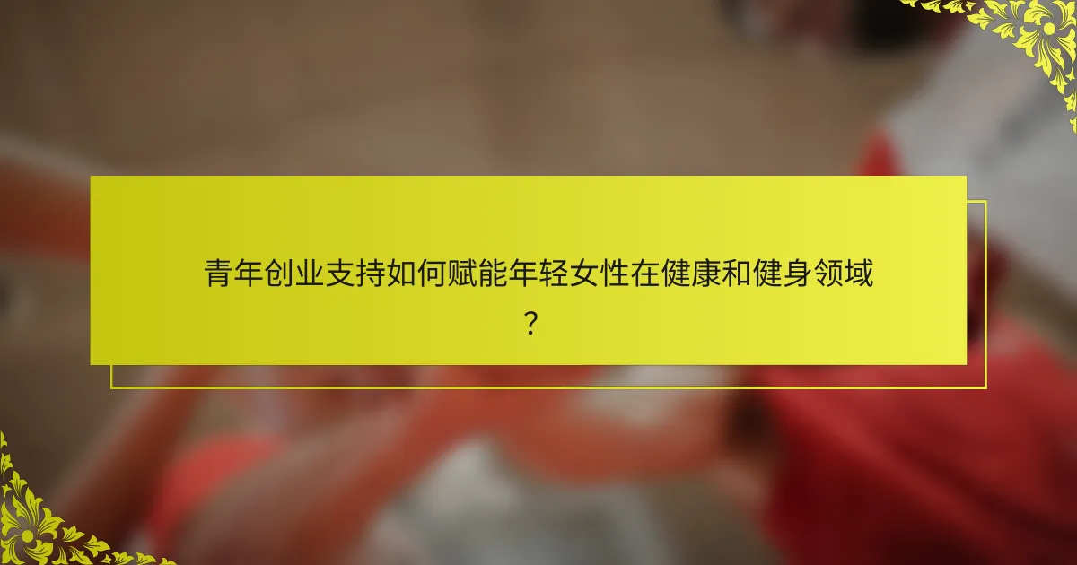 青年创业支持如何赋能年轻女性在健康和健身领域？