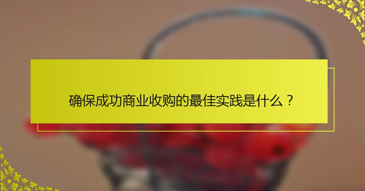 确保成功商业收购的最佳实践是什么？