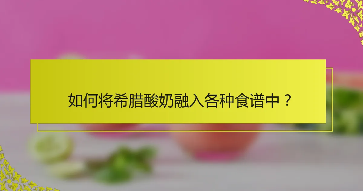 如何将希腊酸奶融入各种食谱中？