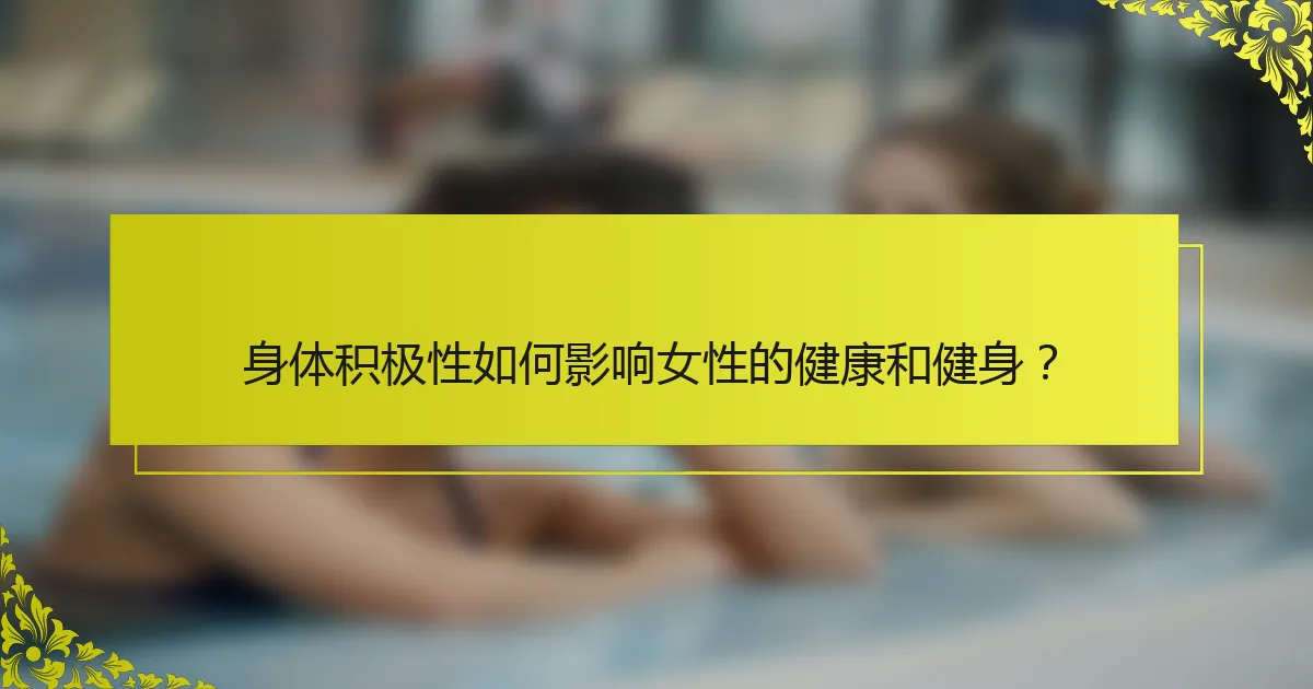 身体积极性如何影响女性的健康和健身？