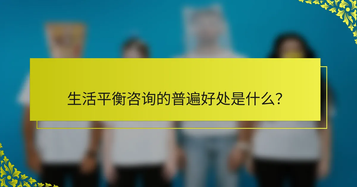 生活平衡咨询的普遍好处是什么？