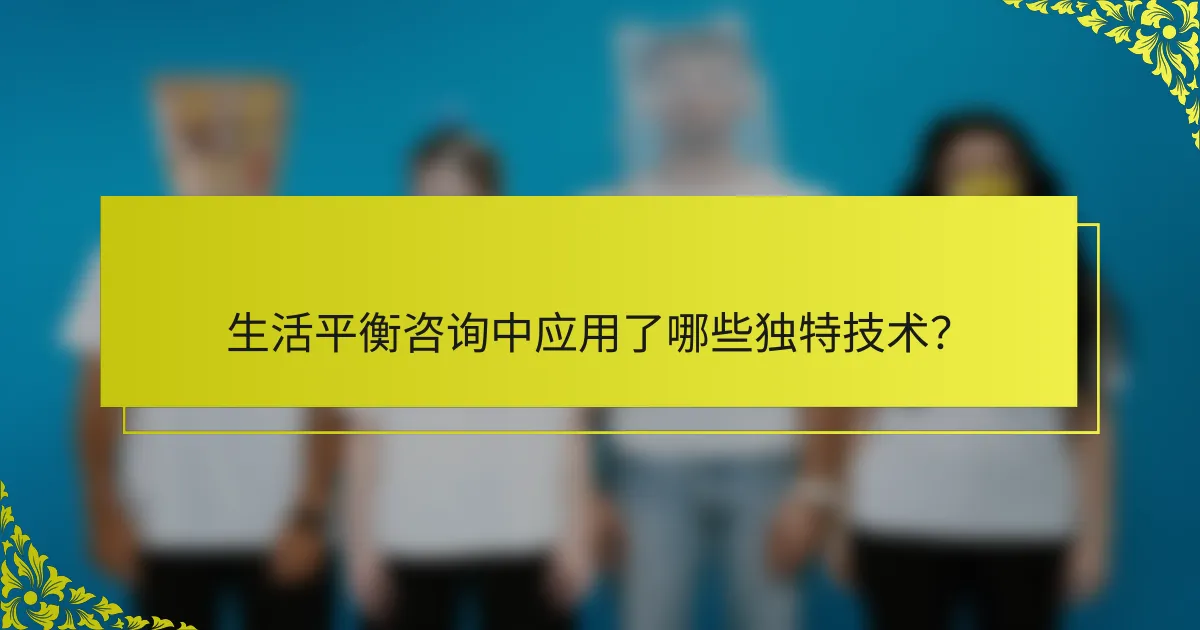 生活平衡咨询中应用了哪些独特技术？