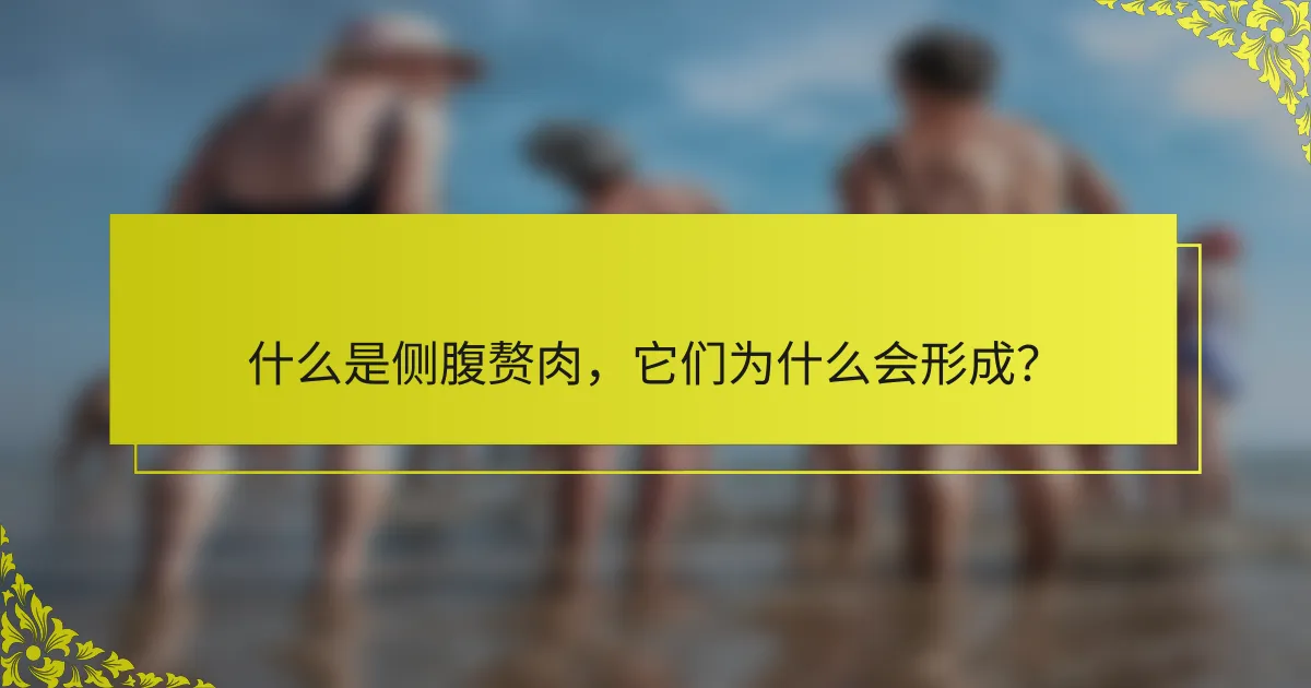 什么是侧腹赘肉，它们为什么会形成？