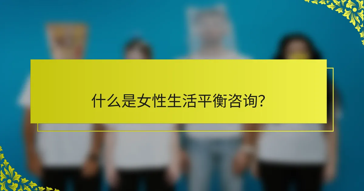 什么是女性生活平衡咨询？