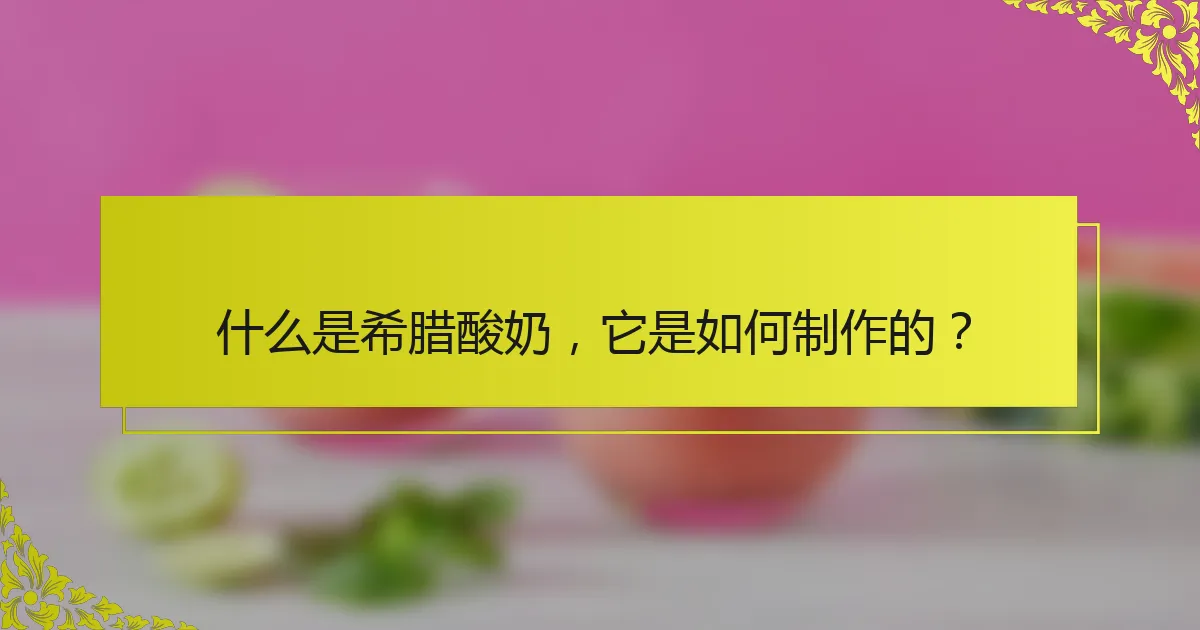 什么是希腊酸奶，它是如何制作的？