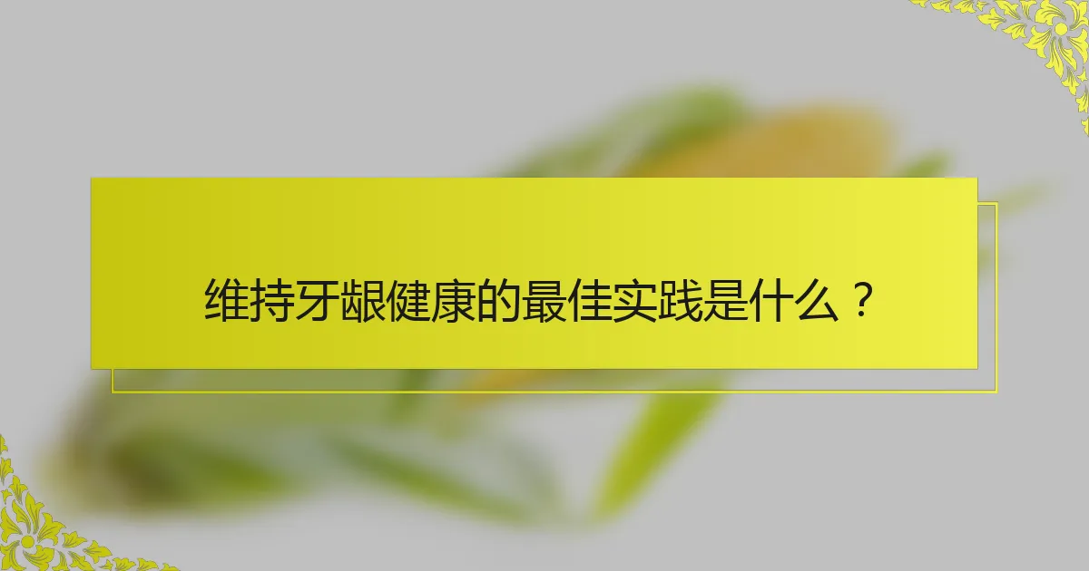 维持牙龈健康的最佳实践是什么？