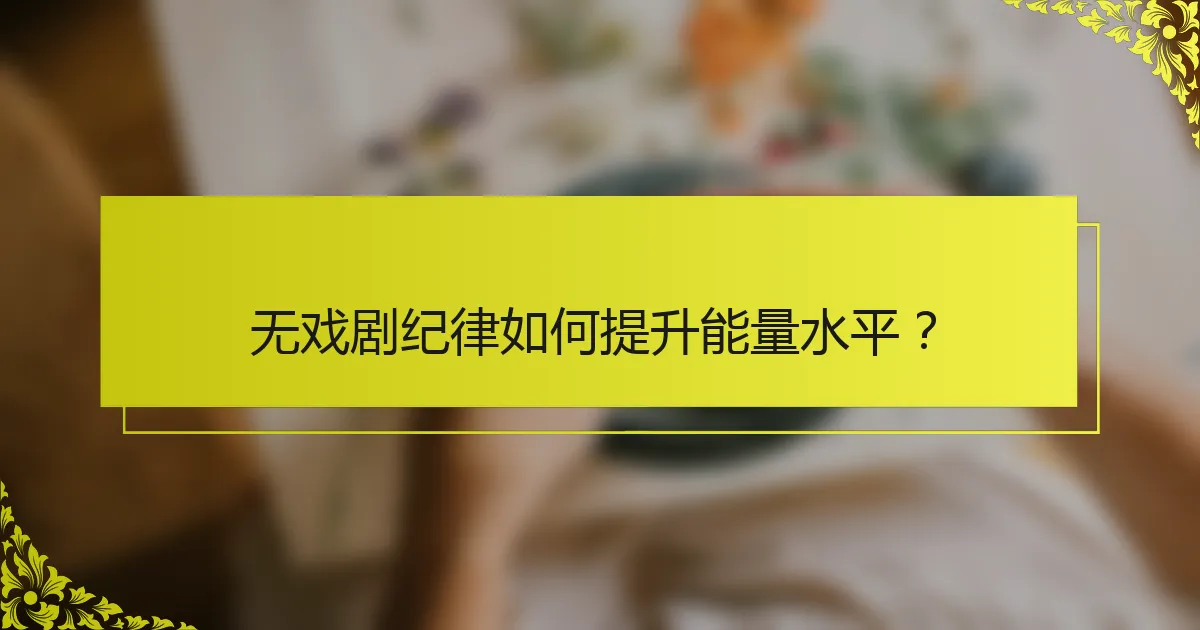无戏剧纪律如何提升能量水平？