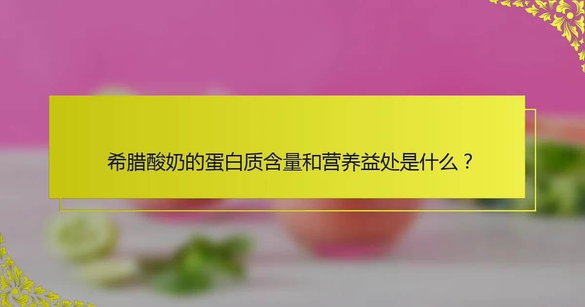 希腊酸奶的蛋白质含量和营养益处是什么？