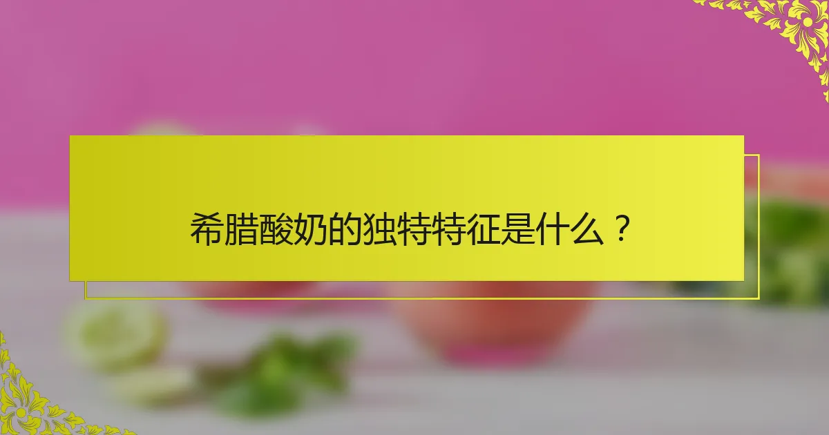 希腊酸奶的独特特征是什么？