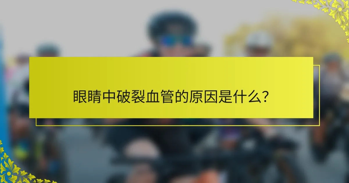 眼睛中破裂血管的原因是什么？