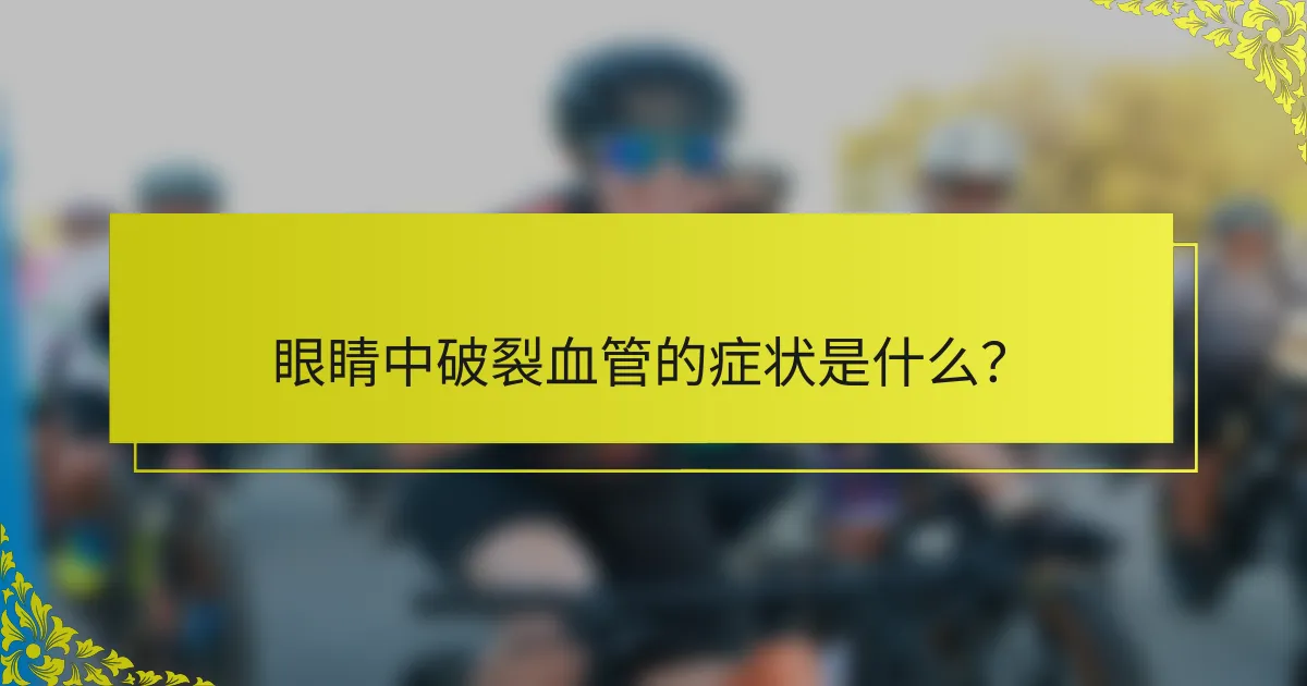 眼睛中破裂血管的症状是什么？