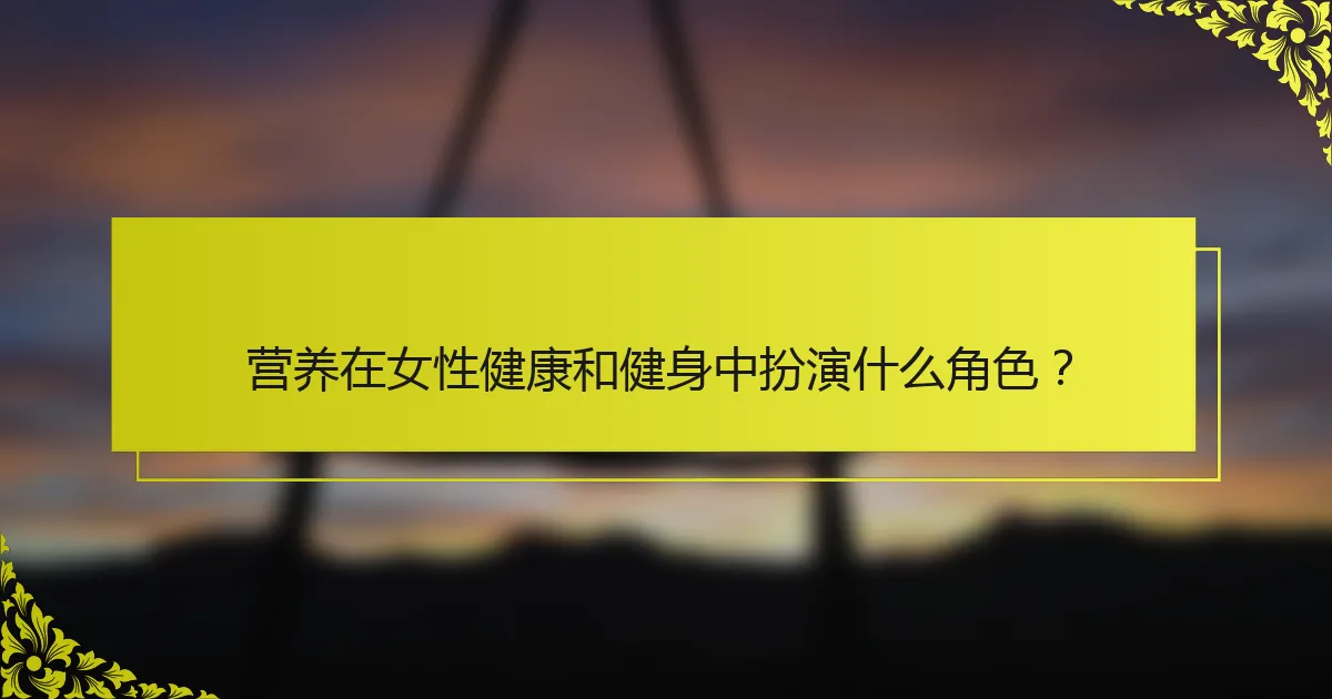 营养在女性健康和健身中扮演什么角色？