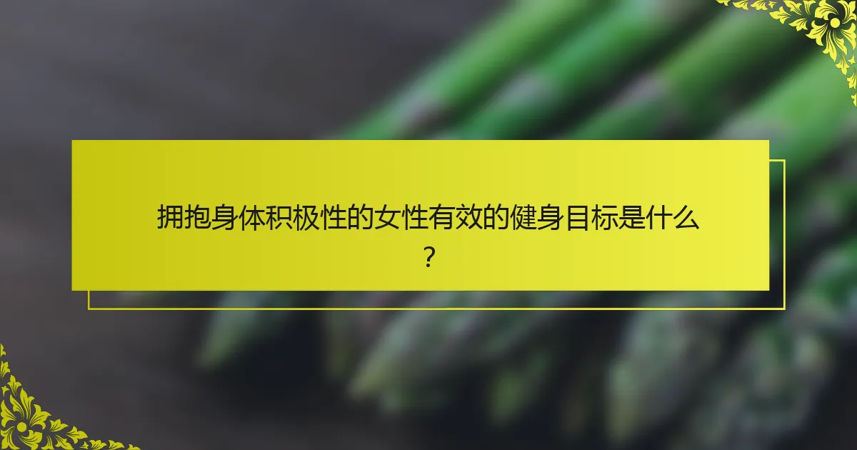 拥抱身体积极性的女性有效的健身目标是什么？
