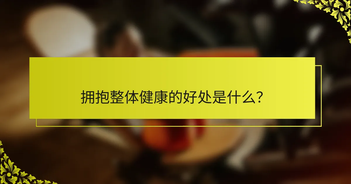 拥抱整体健康的好处是什么？