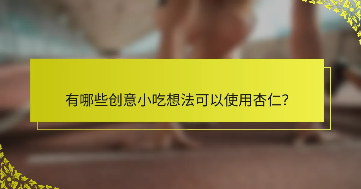 有哪些创意小吃想法可以使用杏仁？