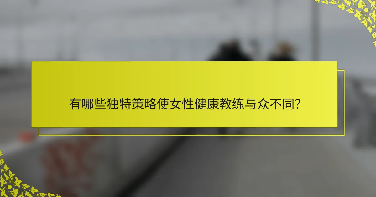 有哪些独特策略使女性健康教练与众不同？