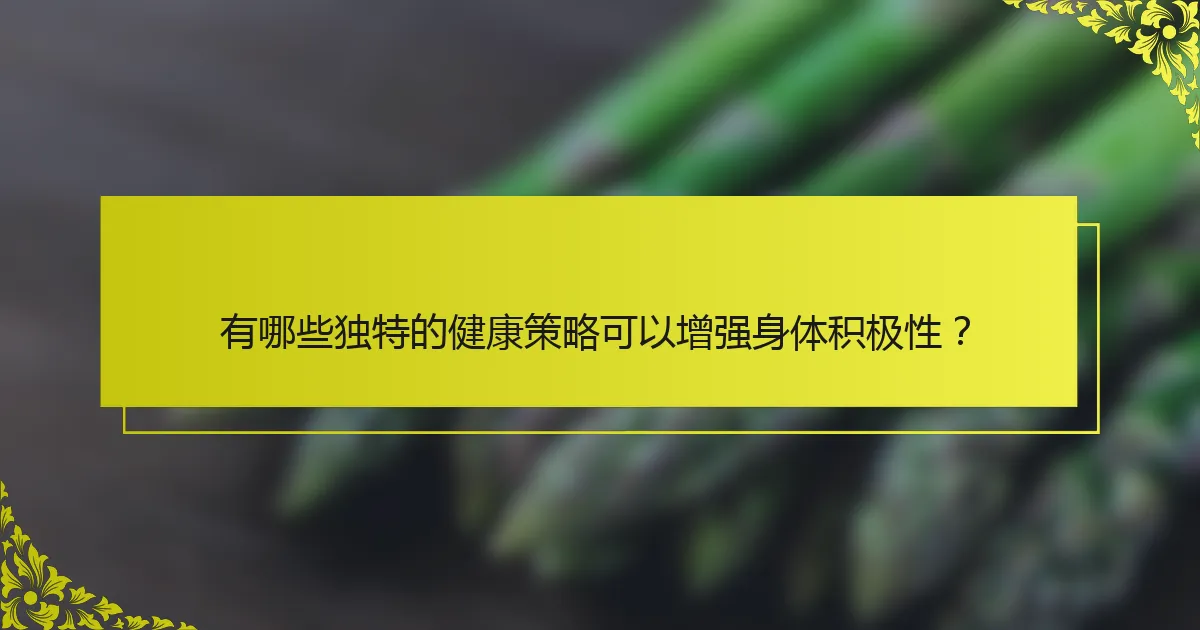 有哪些独特的健康策略可以增强身体积极性？