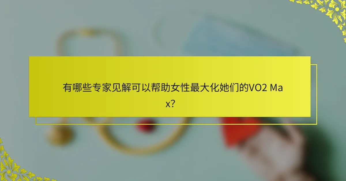 有哪些专家见解可以帮助女性最大化她们的VO2 Max？