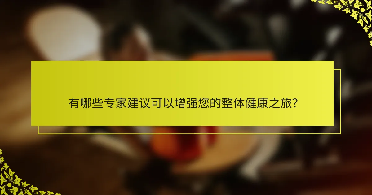 有哪些专家建议可以增强您的整体健康之旅？