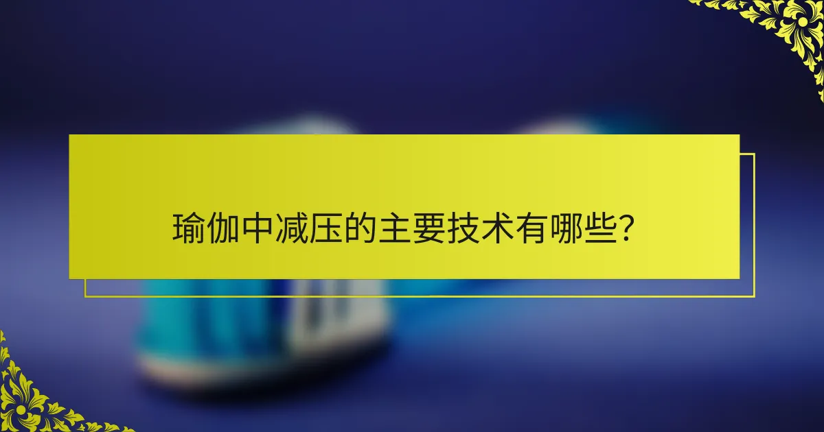 瑜伽中减压的主要技术有哪些？
