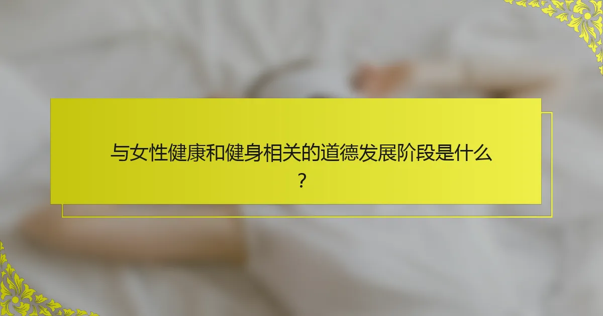 与女性健康和健身相关的道德发展阶段是什么？