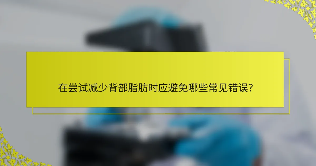 在尝试减少背部脂肪时应避免哪些常见错误？
