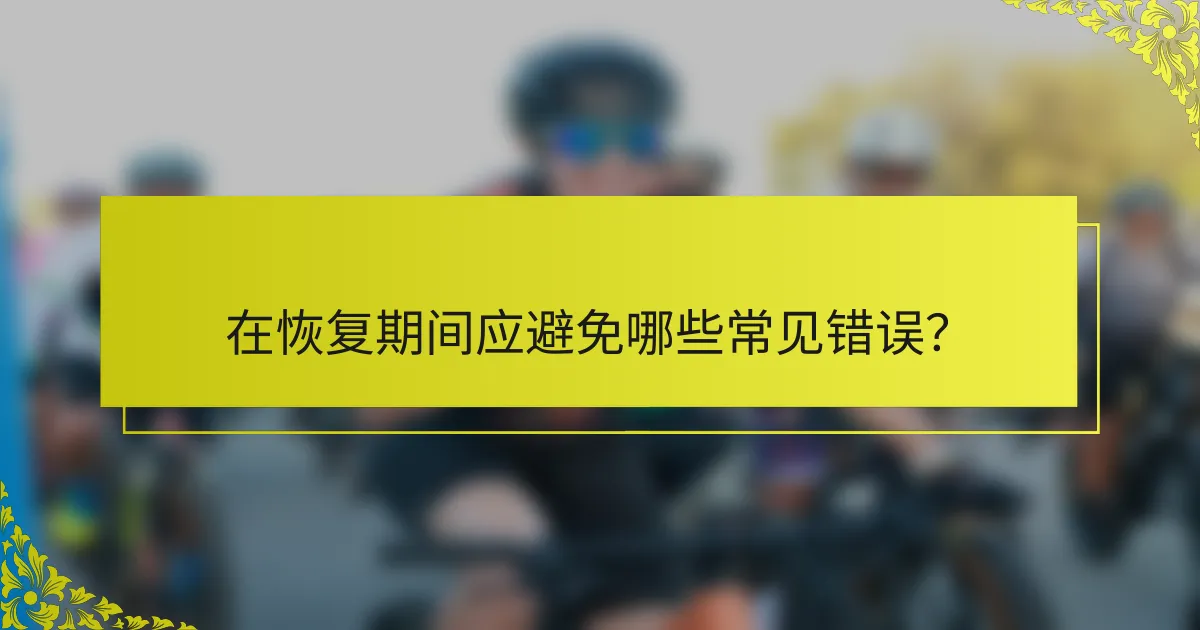 在恢复期间应避免哪些常见错误？