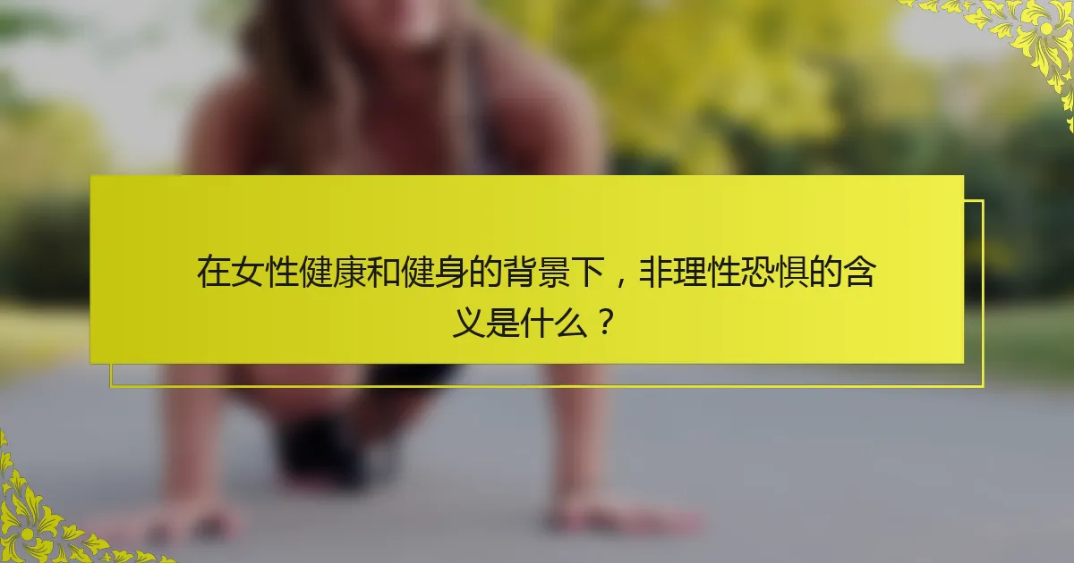 在女性健康和健身的背景下，非理性恐惧的含义是什么？