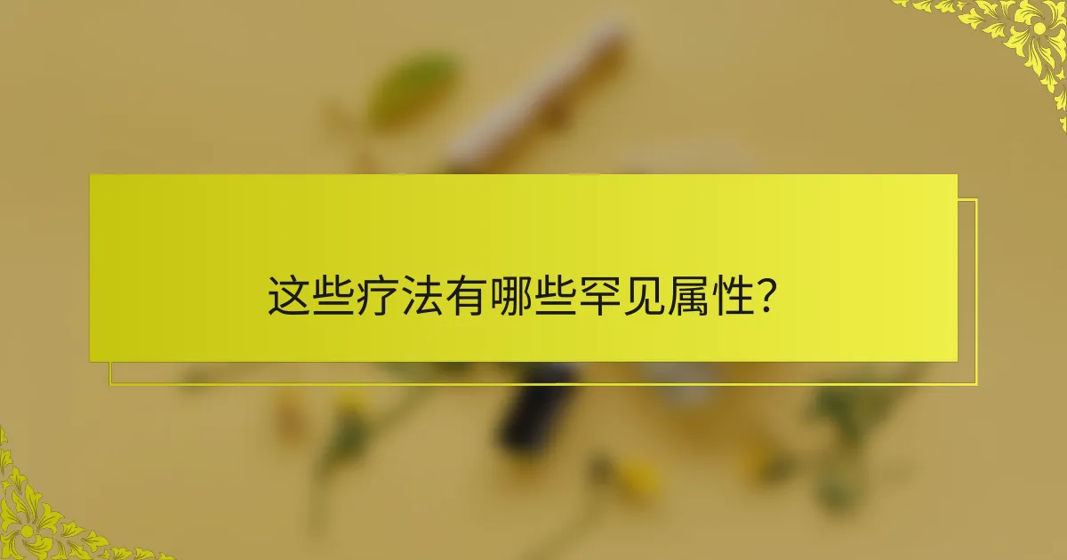 这些疗法有哪些罕见属性？