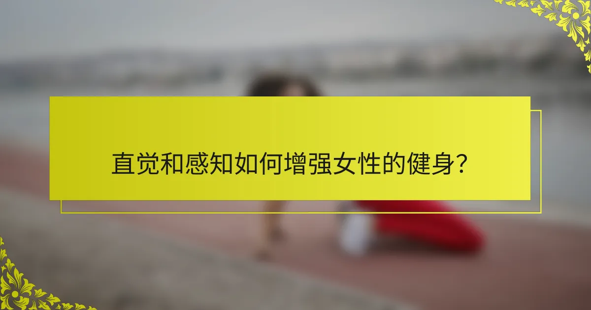 直觉和感知如何增强女性的健身？