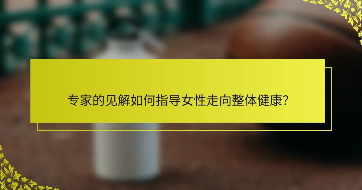 专家的见解如何指导女性走向整体健康？
