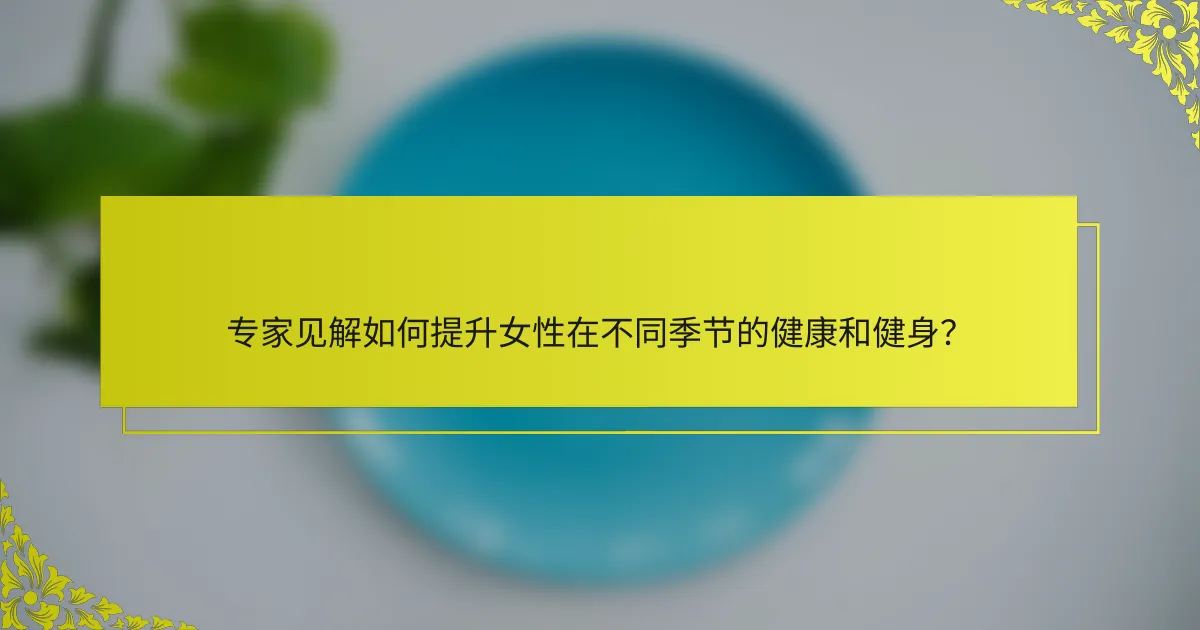 专家见解如何提升女性在不同季节的健康和健身？