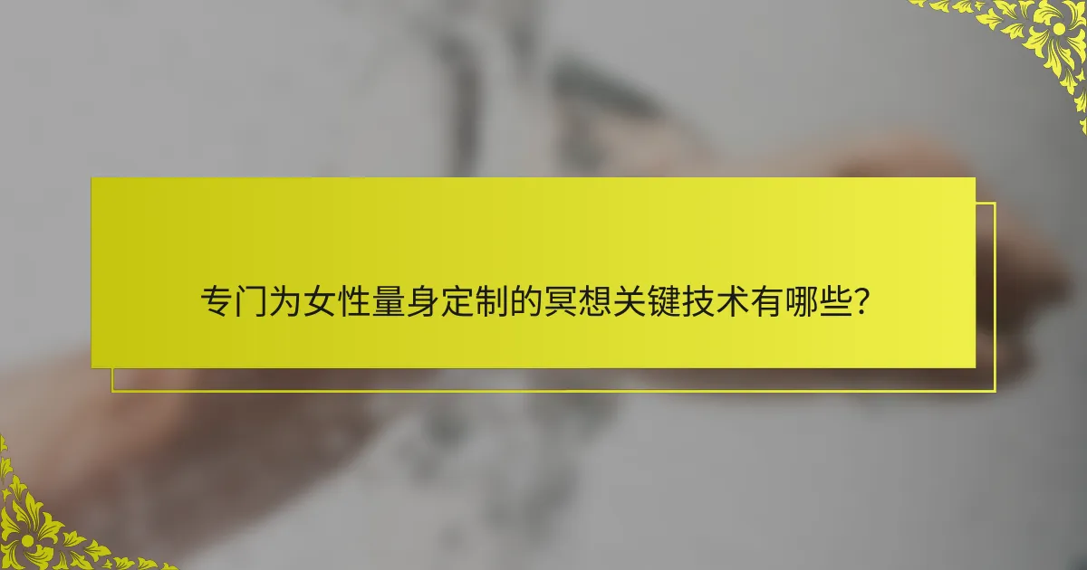 专门为女性量身定制的冥想关键技术有哪些？