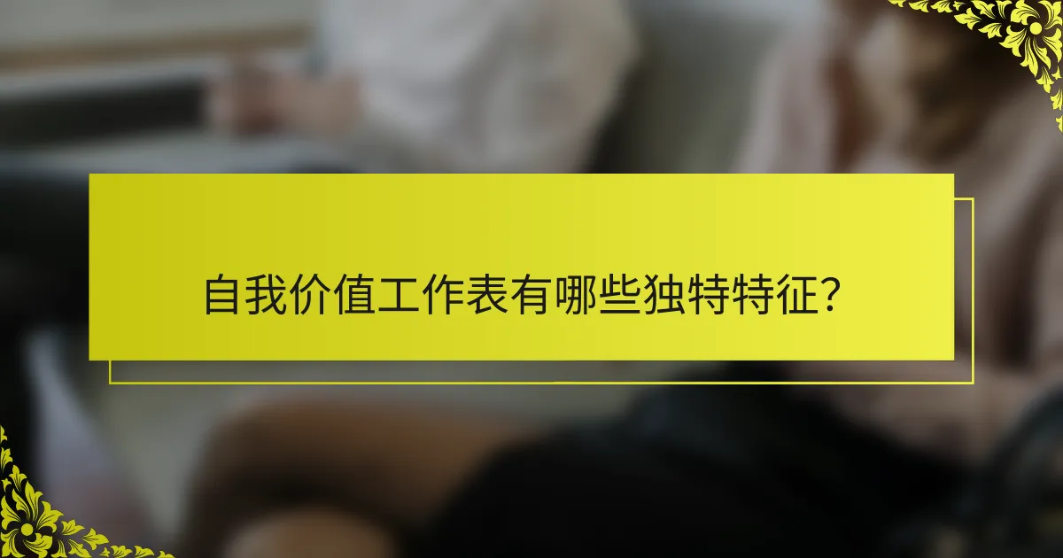 自我价值工作表有哪些独特特征？