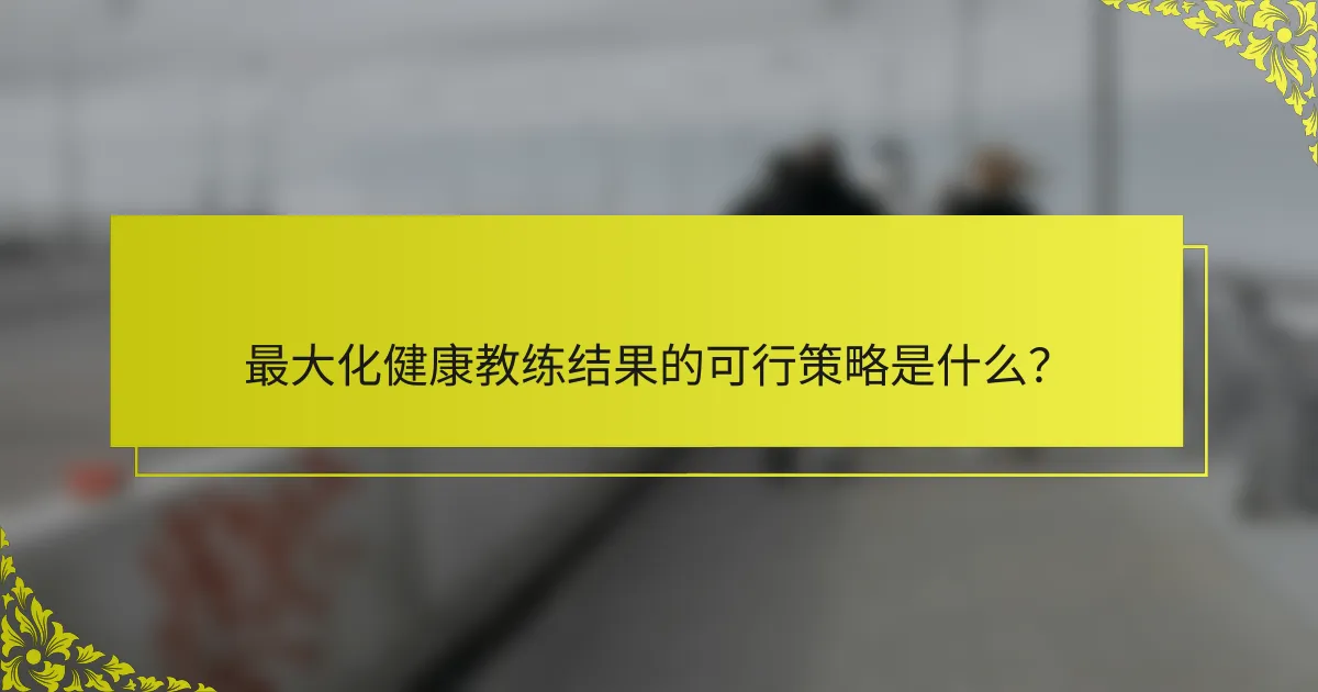 最大化健康教练结果的可行策略是什么？